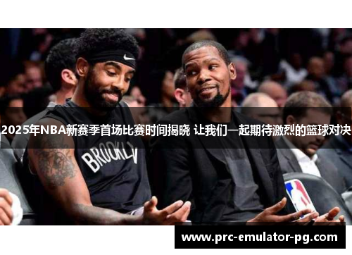 2025年NBA新赛季首场比赛时间揭晓 让我们一起期待激烈的篮球对决 2025年NBA新赛季首场比赛时间揭晓 让我们一起期待激烈的篮球对决
