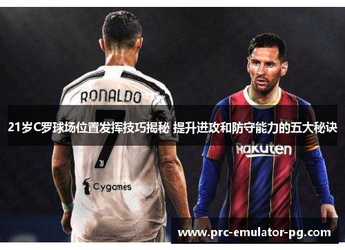 21岁C罗球场位置发挥技巧揭秘 提升进攻和防守能力的五大秘诀