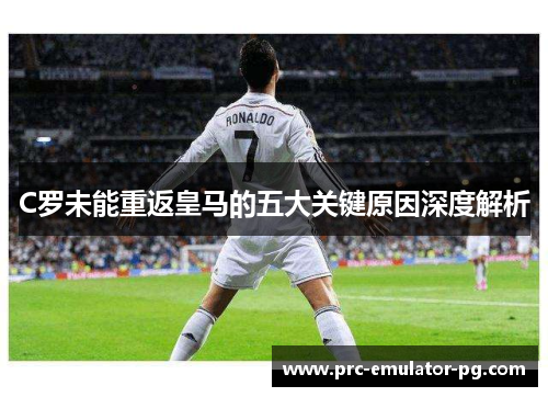 C罗未能重返皇马的五大关键原因深度解析