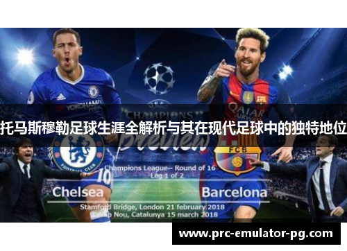 托马斯穆勒足球生涯全解析与其在现代足球中的独特地位