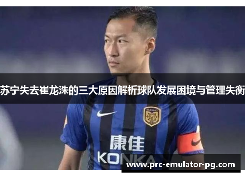 苏宁失去崔龙洙的三大原因解析球队发展困境与管理失衡