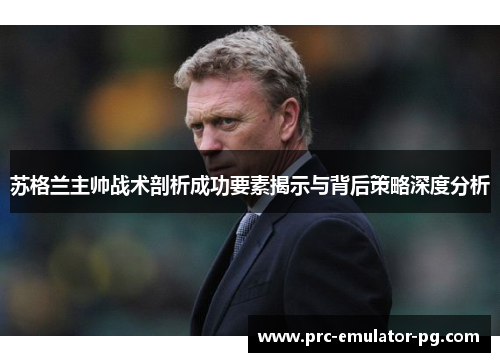 苏格兰主帅战术剖析成功要素揭示与背后策略深度分析 苏格兰主帅战术剖析成功要素揭示与背后策略深度分析