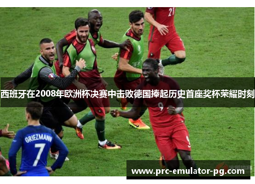 西班牙在2008年欧洲杯决赛中击败德国捧起历史首座奖杯荣耀时刻 西班牙在2008年欧洲杯决赛中击败德国捧起历史首座奖杯荣耀时刻