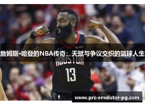 詹姆斯·哈登的NBA传奇:天赋与争议交织的篮球人生 詹姆斯·哈登的NBA传奇:天赋与争议交织的篮球人生