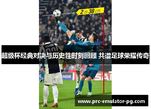 超级杯经典对决与历史性时刻回顾 共谱足球荣耀传奇