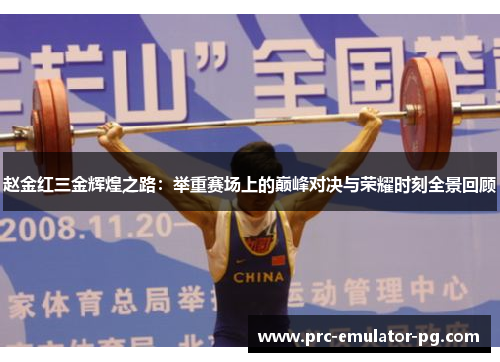 赵金红三金辉煌之路：举重赛场上的巅峰对决与荣耀时刻全景回顾