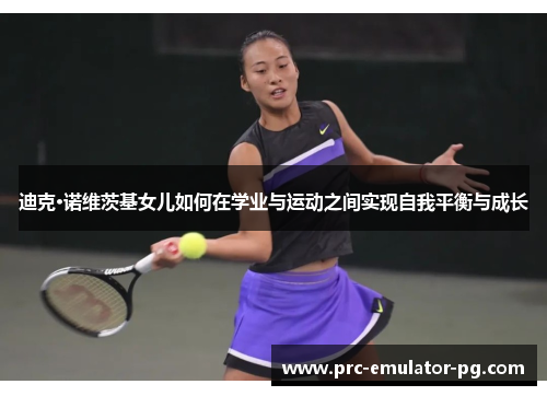 迪克·诺维茨基女儿如何在学业与运动之间实现自我平衡与成长