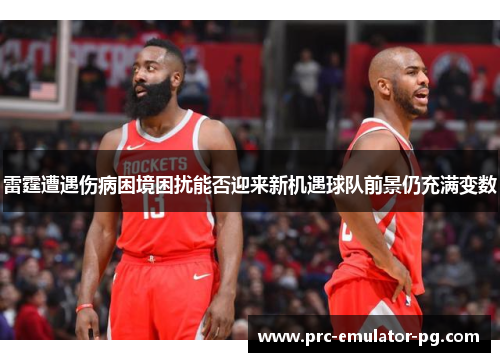 雷霆遭遇伤病困境困扰能否迎来新机遇球队前景仍充满变数 雷霆遭遇伤病困境困扰能否迎来新机遇球队前景仍充满变数