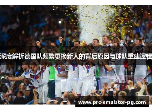 深度解析德国队频繁更换新人的背后原因与球队重建逻辑