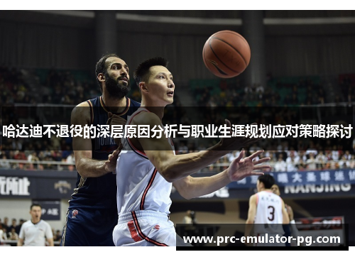 哈达迪不退役的深层原因分析与职业生涯规划应对策略探讨