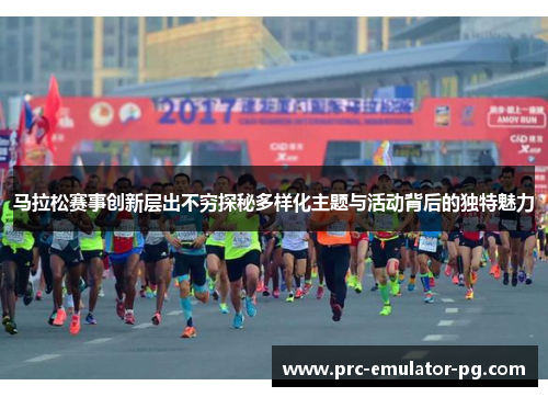 马拉松赛事创新层出不穷探秘多样化主题与活动背后的独特魅力