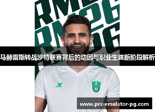 马赫雷斯转战沙特联赛背后的动因与职业生涯新阶段解析 马赫雷斯转战沙特联赛背后的动因与职业生涯新阶段解析