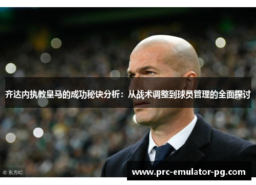 齐达内执教皇马的成功秘诀分析：从战术调整到球员管理的全面探讨
