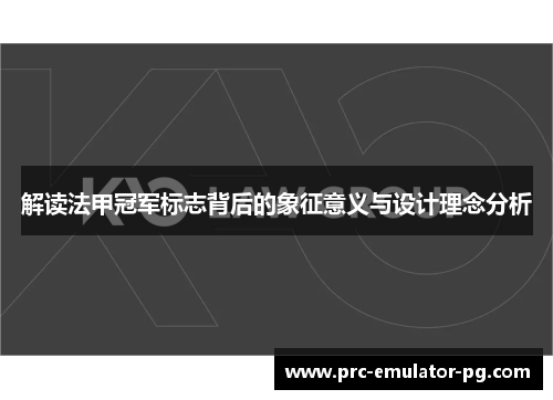 解读法甲冠军标志背后的象征意义与设计理念分析 解读法甲冠军标志背后的象征意义与设计理念分析