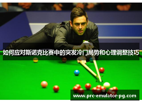 如何应对斯诺克比赛中的突发冷门局势和心理调整技巧 如何应对斯诺克比赛中的突发冷门局势和心理调整技巧