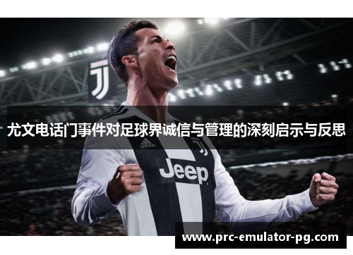 尤文电话门事件对足球界诚信与管理的深刻启示与反思