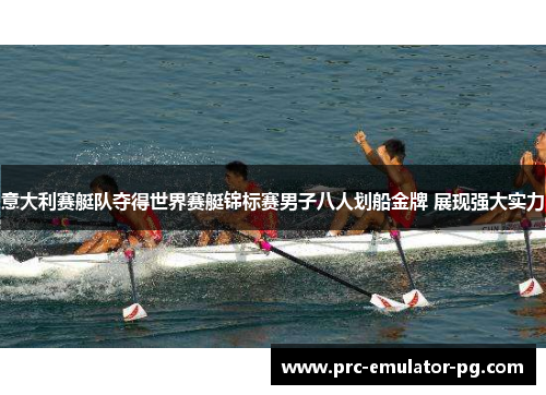 意大利赛艇队夺得世界赛艇锦标赛男子八人划船金牌 展现强大实力