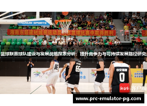 篮球联赛球队建设与发展战略探索分析：提升竞争力与可持续发展路径研究