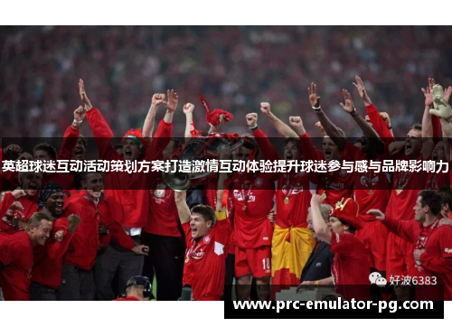 英超球迷互动活动策划方案打造激情互动体验提升球迷参与感与品牌影响力