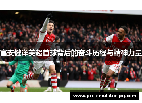 富安健洋英超首球背后的奋斗历程与精神力量