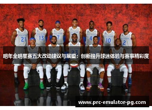 明年全明星赛五大改动建议与展望：创新提升球迷体验与赛事精彩度
