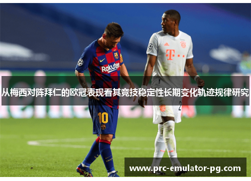 从梅西对阵拜仁的欧冠表现看其竞技稳定性长期变化轨迹规律研究 从梅西对阵拜仁的欧冠表现看其竞技稳定性长期变化轨迹规律研究