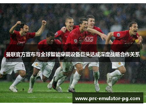 曼联官方宣布与全球智能穿戴设备巨头达成深度战略合作关系