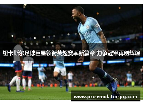 纽卡斯尔足球巨星领衔英超赛季新篇章 力争冠军再创辉煌