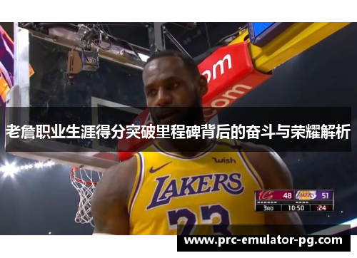 老詹职业生涯得分突破里程碑背后的奋斗与荣耀解析