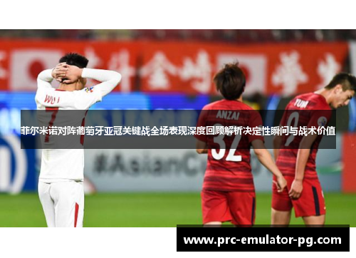 菲尔米诺对阵葡萄牙亚冠关键战全场表现深度回顾解析决定性瞬间与战术价值