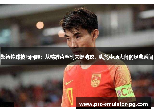 郑智传球技巧回顾:从精准直塞到关键助攻,纵览中场大师的经典瞬间 郑智传球技巧回顾:从精准直塞到关键助攻,纵览中场大师的经典瞬间