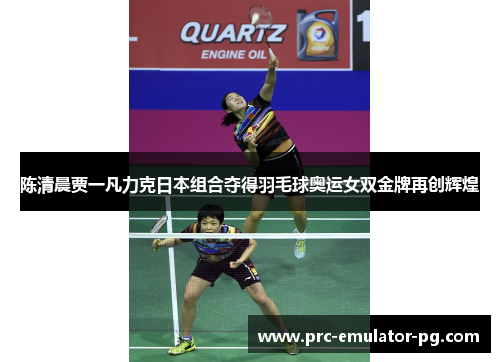 陈清晨贾一凡力克日本组合夺得羽毛球奥运女双金牌再创辉煌 陈清晨贾一凡力克日本组合夺得羽毛球奥运女双金牌再创辉煌