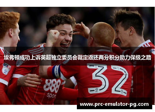埃弗顿成功上诉英超独立委员会裁定返还两分积分助力保级之路 埃弗顿成功上诉英超独立委员会裁定返还两分积分助力保级之路