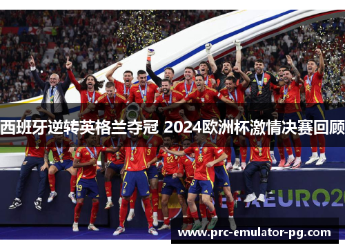 西班牙逆转英格兰夺冠 2024欧洲杯激情决赛回顾 西班牙逆转英格兰夺冠 2024欧洲杯激情决赛回顾