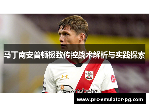 马丁南安普顿极致传控战术解析与实践探索 马丁南安普顿极致传控战术解析与实践探索