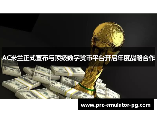 AC米兰正式宣布与顶级数字货币平台开启年度战略合作 AC米兰正式宣布与顶级数字货币平台开启年度战略合作