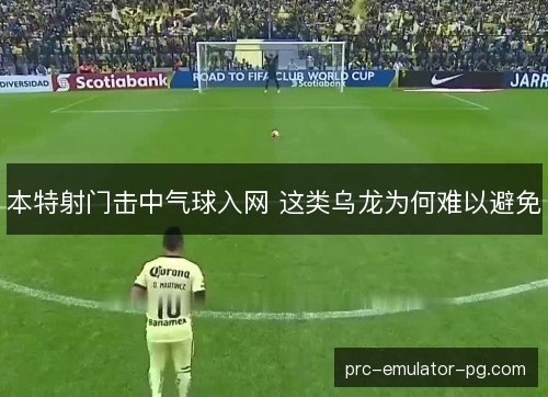 本特射门击中气球入网 这类乌龙为何难以避免